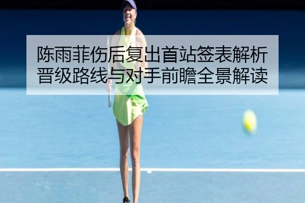陈雨菲伤后复出首站签表解析 晋级路线与对手前瞻全景解读（LEYU）